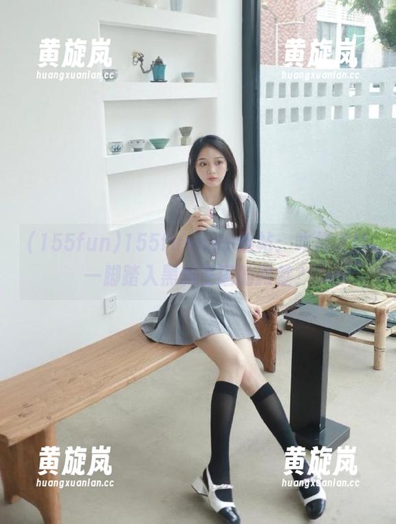 155fun 155funapp热帖:咋样才能一脚踏入黑料王国的殿堂?
