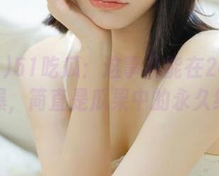 51吃瓜：这事儿能在2025年持续火爆，简直是瓜果中的永久经典！