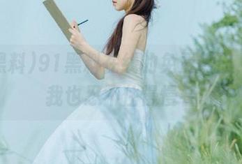 91黑料在线的免费热门，饶是我也忍不住慢慢看