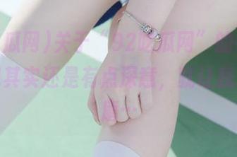 关于“92吃瓜网”的链接，我发现其实还是有点深意，就让我琢磨琢磨…
