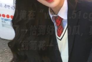 俺在“www.51cg59.me”官网看到了一恰到好处的瓜，真是看得我菊花一紧！