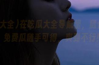 在吃瓜大全导航里，随便划划，免费瓜随手可得，爽到不行！