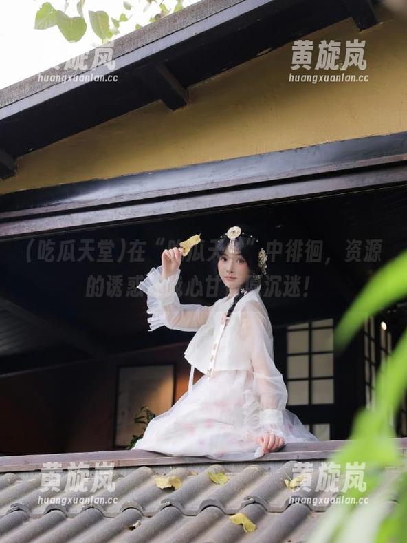 吃瓜天堂 在“吃瓜天堂”中徘徊,资源的诱惑让我心甘情愿沉迷!