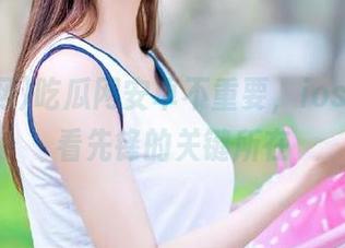 吃瓜网安卓不重要，ios才是观看先锋的关键所在
