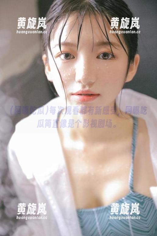 网曝吃瓜 每次观看都有新感受,网曝吃瓜简直像是个影视剧场。