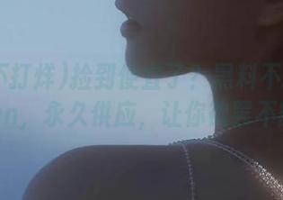 捡到便宜了？黑料不打烊155fun，永久供应，让你欲罢不能！